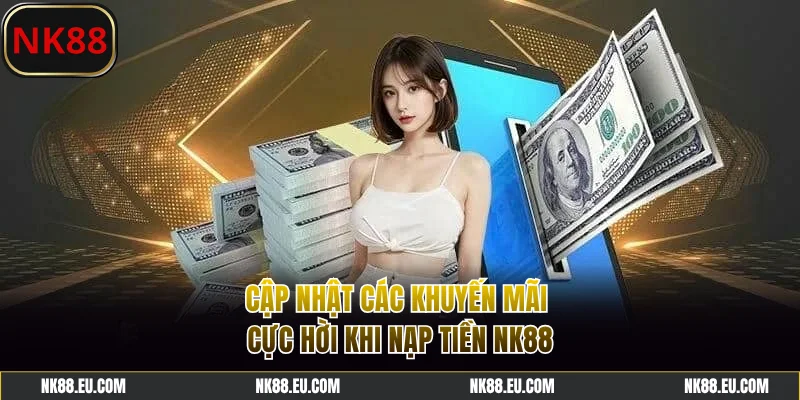 Cập nhật các khuyến mãi cực hời khi nạp tiền NK88