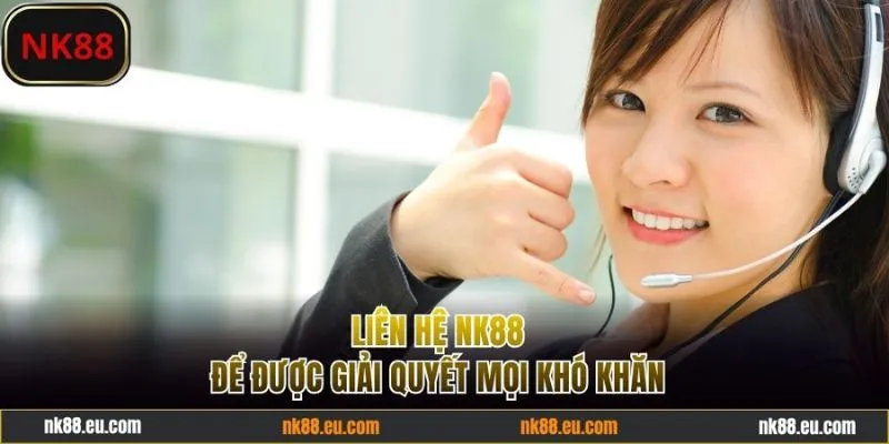 Liên hệ NK88 với mọi tình huống khó khăn
