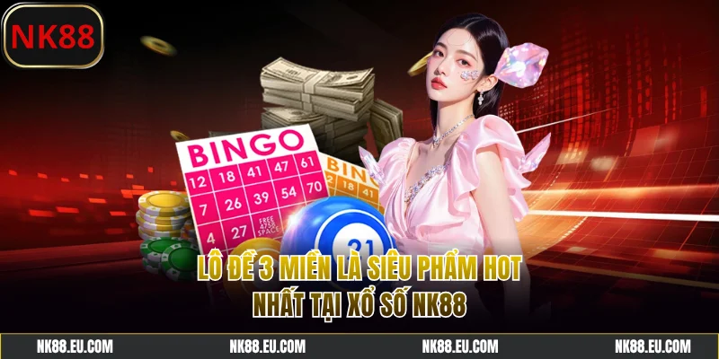 Lô đề 3 miền là siêu phẩm hot nhất tại xổ số NK88