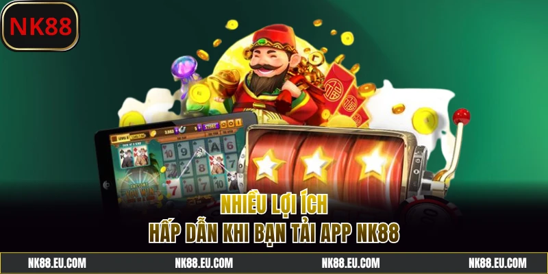 Lợi ích hấp dẫn khi download app NK88