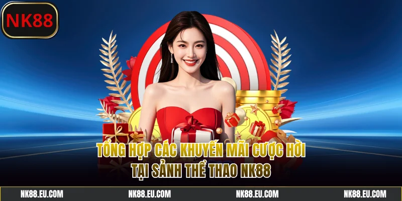 Tổng hợp các khuyến mãi cược hời tại sảnh thể thao NK88